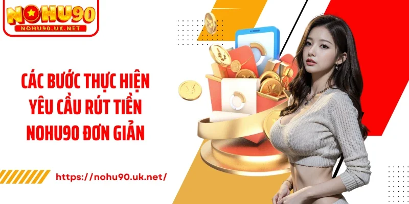 Các bước thực hiện yêu cầu rút tiền Nohu90 đơn giản
