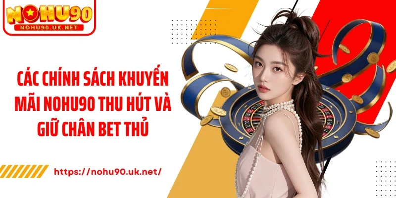 Các chính sách khuyến mãi Nohu90 thu hút và giữ chân bet thủ