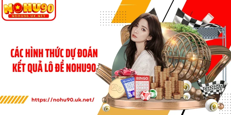 Các hình thức dự đoán kết quả lô đề Nohu90