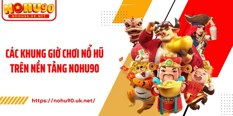 Các khung giờ chơi nổ hũ trên nền tảng Nohu90