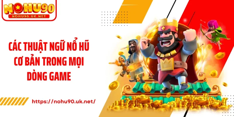 Các thuật ngữ nổ hũ cơ bản trong mọi dòng game