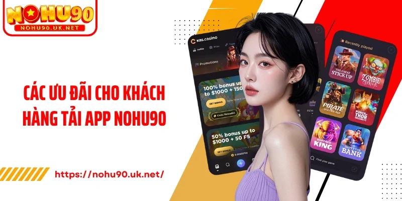 Các ưu đãi cho khách hàng tải app Nohu90