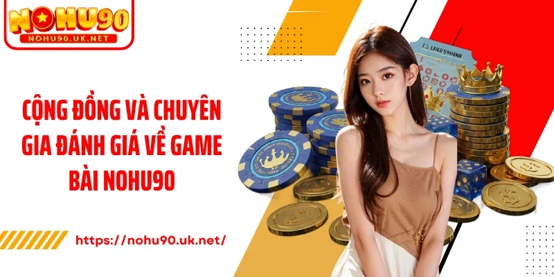 Cộng đồng và chuyên gia đánh giá về game bài Nohu90