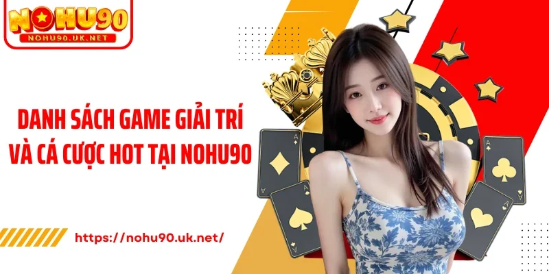 Danh sách game giải trí và cá cược hot tại Nohu90