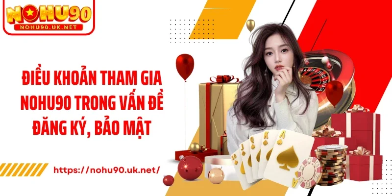 Điều khoản tham gia Nohu90 trong vấn đề đăng ký, bảo mật