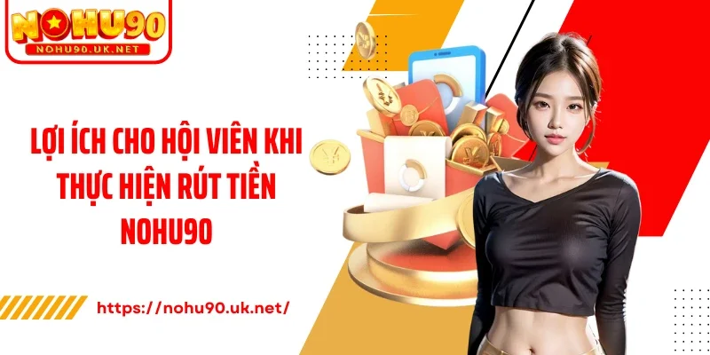 Lợi ích cho hội viên khi thực hiện rút tiền Nohu90