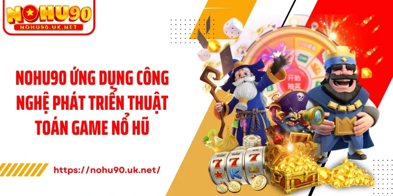 Nohu90 ứng dụng công nghệ phát triển thuật toán game nổ hũ