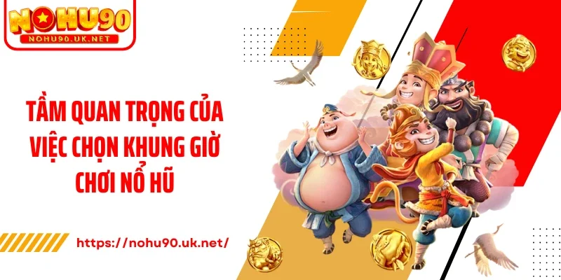 Tầm quan trọng của việc chọn khung giờ chơi nổ hũ