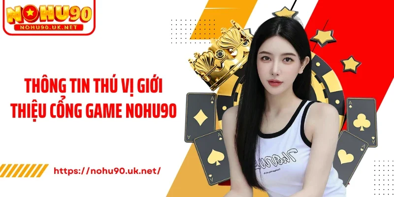 Thông tin thú vị giới thiệu cổng game Nohu90