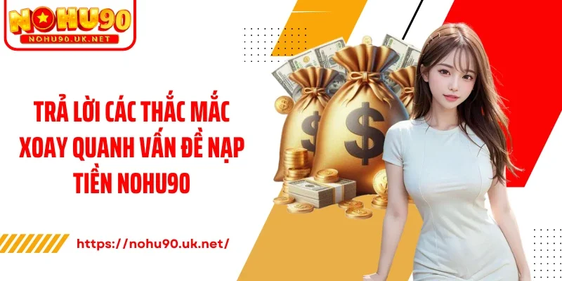 Trả lời các thắc mắc xoay quanh vấn đề nạp tiền Nohu90