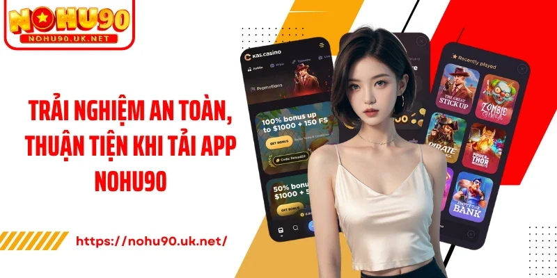 Trải nghiệm an toàn, thuận tiện khi tải app Nohu90